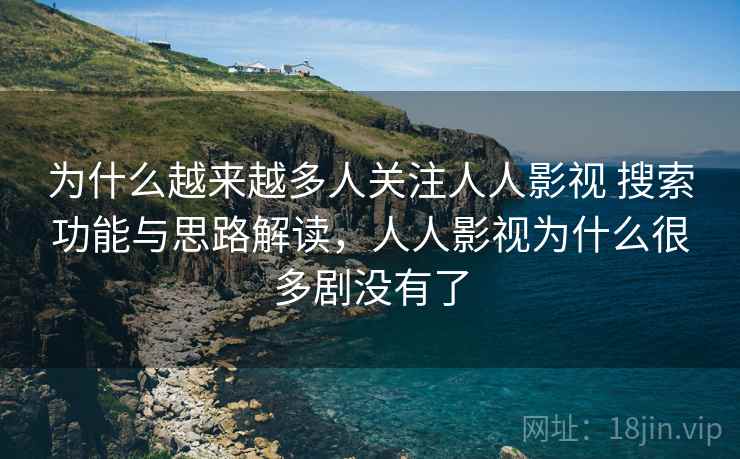 为什么越来越多人关注人人影视 搜索功能与思路解读，人人影视为什么很多剧没有了