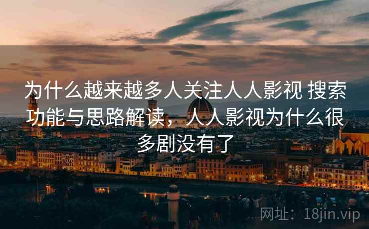 为什么越来越多人关注人人影视 搜索功能与思路解读，人人影视为什么很多剧没有了