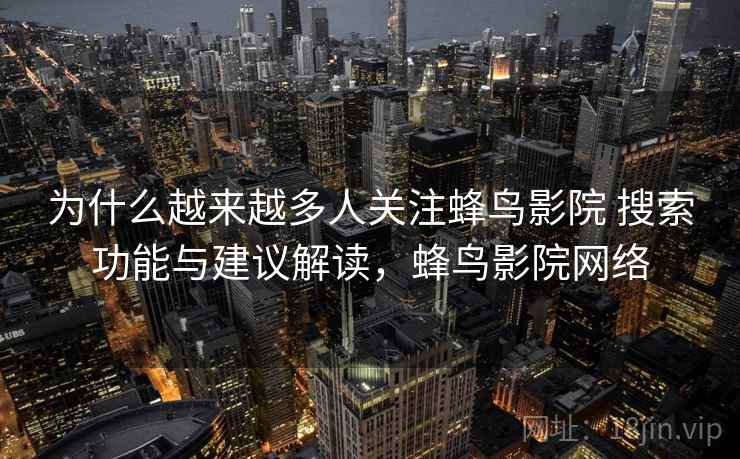 为什么越来越多人关注蜂鸟影院 搜索功能与建议解读，蜂鸟影院网络