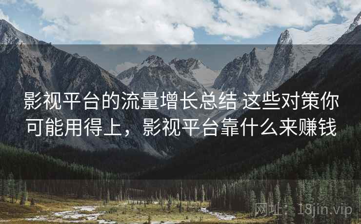 影视平台的流量增长总结 这些对策你可能用得上，影视平台靠什么来赚钱