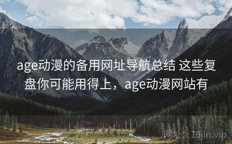 age动漫的备用网址导航总结 这些复盘你可能用得上，age动漫网站有