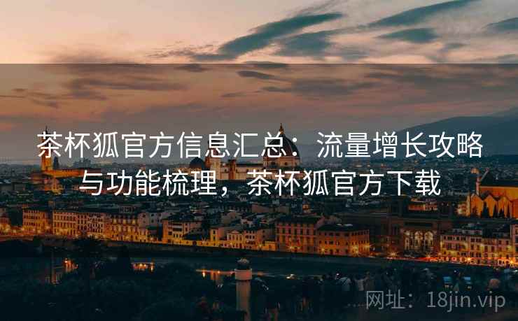 茶杯狐官方信息汇总：流量增长攻略与功能梳理，茶杯狐官方下载