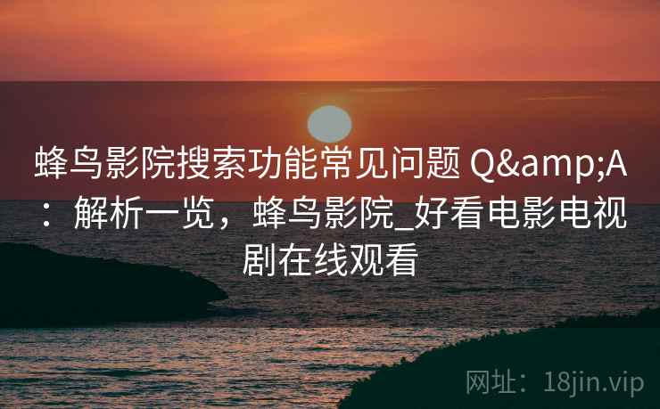 蜂鸟影院搜索功能常见问题 Q&A：解析一览，蜂鸟影院_好看电影电视剧在线观看