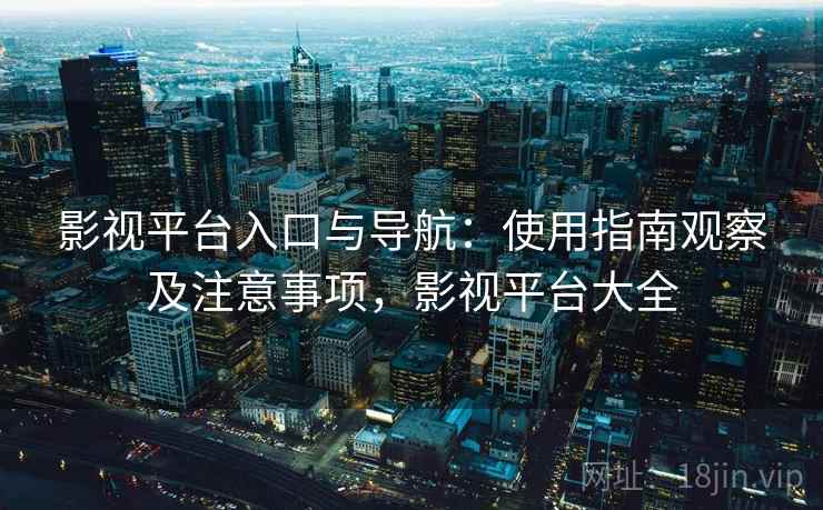 影视平台入口与导航:使用指南观察及注意事项,影视平台大全 影视平台入口与导航:使用指南观察及注意事项,影视平台大全