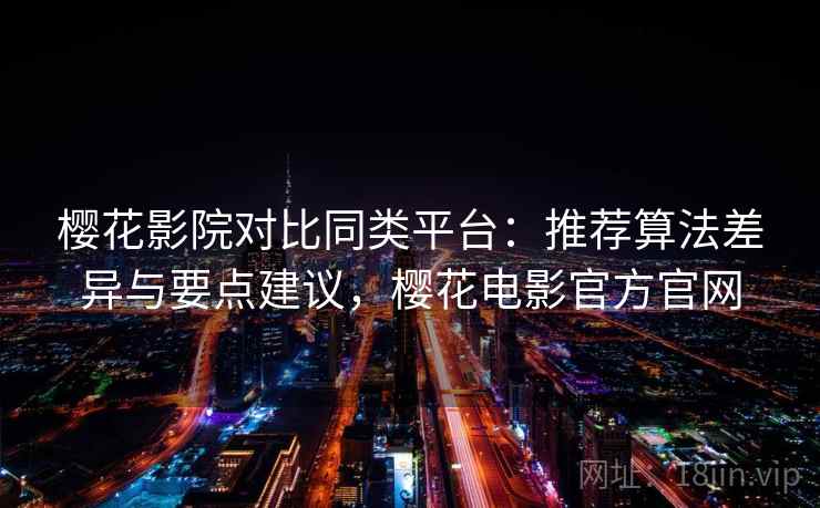 樱花影院对比同类平台:推荐算法差异与要点建议,樱花电影官方官网 樱花影院对比同类平台:推荐算法差异与要点建议,樱花电影官方官网