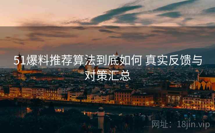51爆料推荐算法到底如何 真实反馈与对策汇总 51爆料推荐算法到底如何 真实反馈与对策汇总