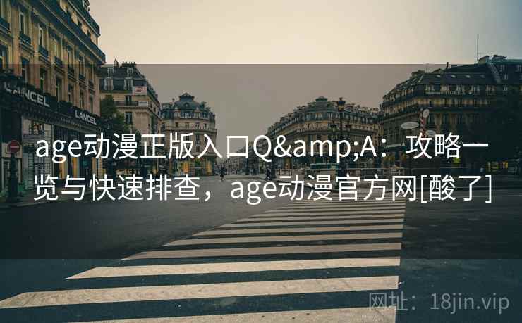 age动漫正版入口Q&A：攻略一览与快速排查，age动漫官方网[酸了]