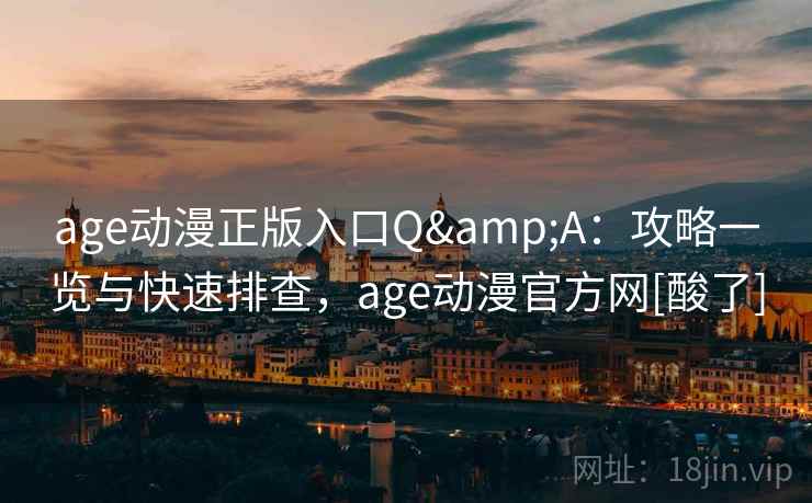 age动漫正版入口Q&A：攻略一览与快速排查，age动漫官方网[酸了]