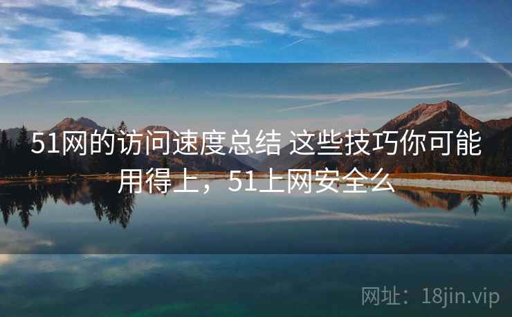 51网的访问速度总结 这些技巧你可能用得上,51上网安全么 51网的访问速度总结 这些技巧你可能用得上,51上网安全么