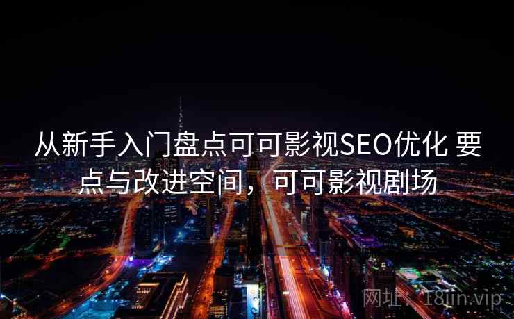 从新手入门盘点可可影视SEO优化 要点与改进空间，可可影视剧场