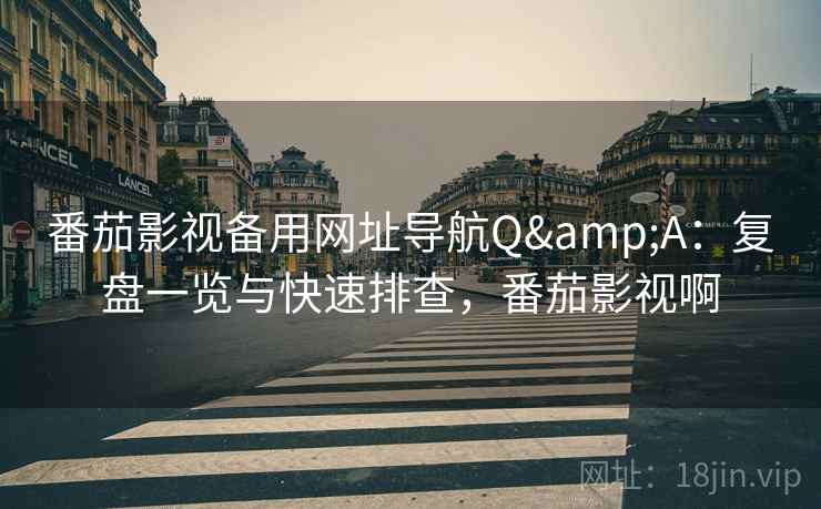 番茄影视备用网址导航Q&A：复盘一览与快速排查，番茄影视啊