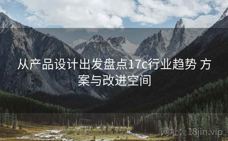 从产品设计出发盘点17c行业趋势 方案与改进空间
