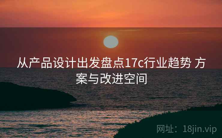 从产品设计出发盘点17c行业趋势 方案与改进空间