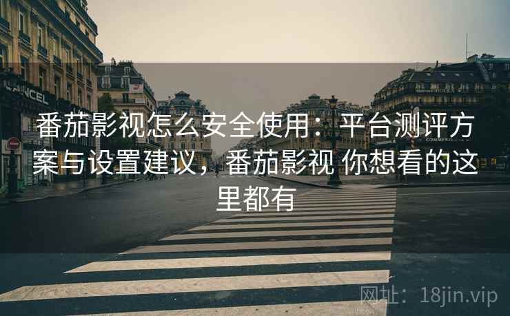 番茄影视怎么安全使用：平台测评方案与设置建议，番茄影视 你想看的这里都有